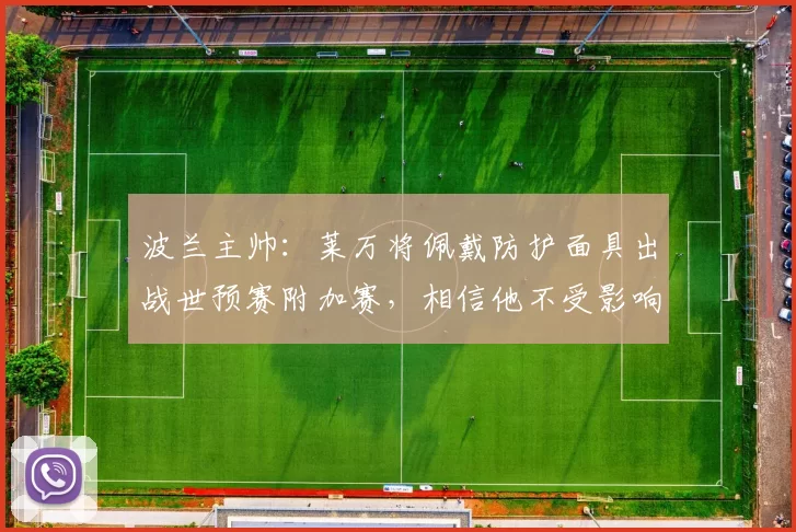 波兰主帅：莱万将佩戴防护面具出战世预赛附加赛，相信他不受影响