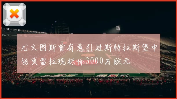 尤文图斯曾有意引进斯特拉斯堡中场莫雷拉现标价3000万欧元