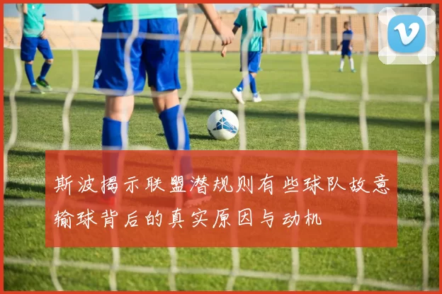 斯波揭示联盟潜规则有些球队故意输球背后的真实原因与动机