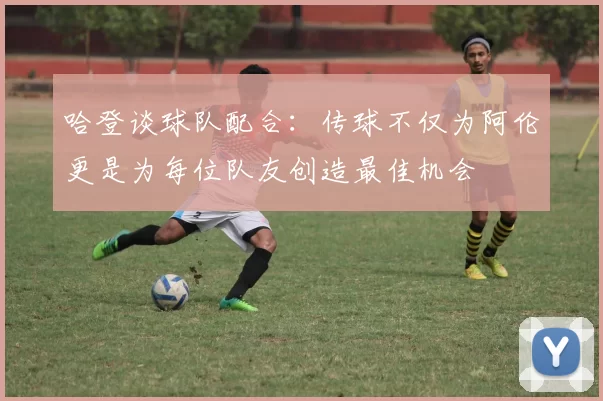 哈登谈球队配合：传球不仅为阿伦更是为每位队友创造最佳机会