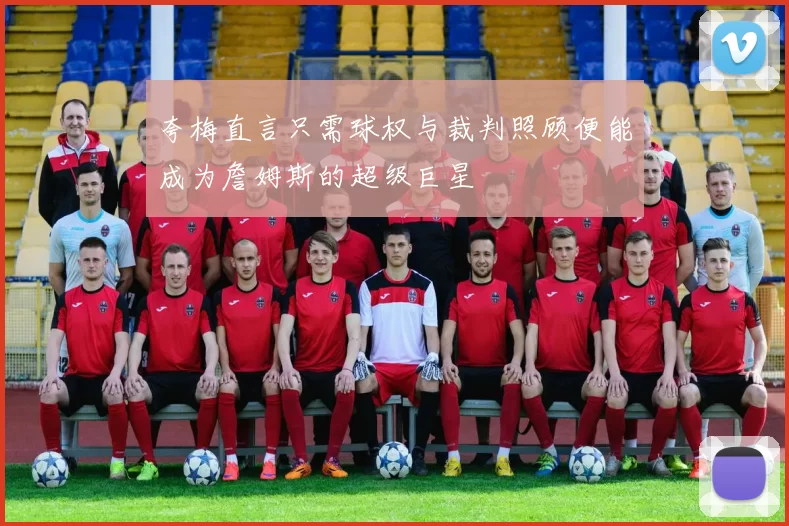 夸梅直言只需球权与裁判照顾便能成为詹姆斯的超级巨星
