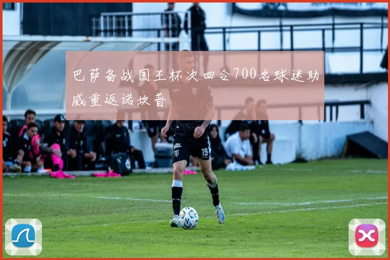 巴萨备战国王杯次回合700名球迷助威重返诺坎普