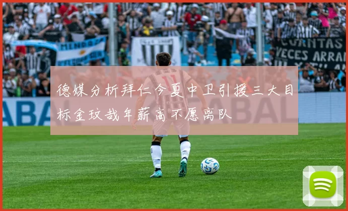 德媒分析拜仁今夏中卫引援三大目标金玟哉年薪高不愿离队