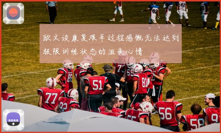欧文谈康复艰辛过程感慨无法达到极限训练状态的沮丧心情