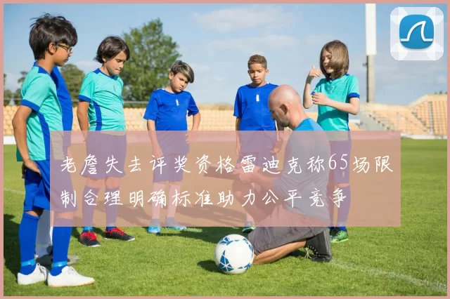 老詹失去评奖资格雷迪克称65场限制合理明确标准助力公平竞争